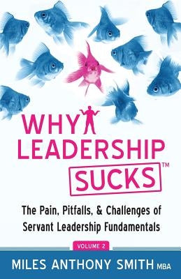 Why Leadership Sucks(TM) Volume 2: The Pain, Pitfalls, and Challenges of Servant Leadership Fundamentals by Smith, Miles Anthony