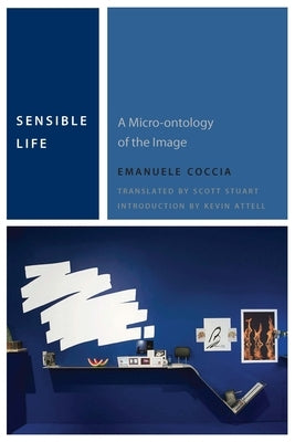 Sensible Life: A Micro-Ontology of the Image by Coccia, Emanuele