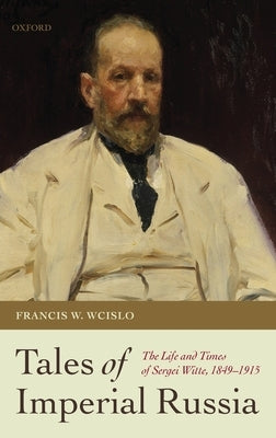 Tales of Imperial Russia: The Life and Times of Sergei Witte, 1849-1915 by Wcislo, Francis W.