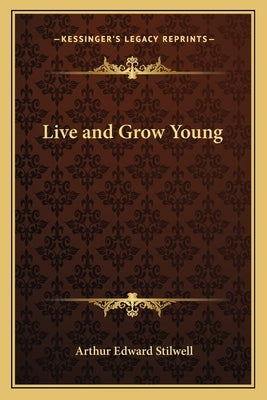 Live and Grow Young by Stilwell, Arthur Edward