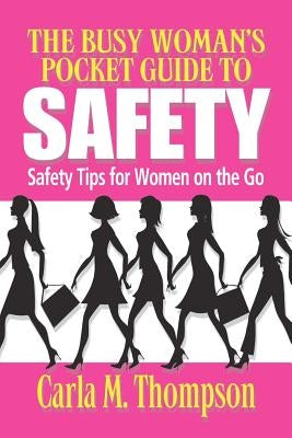 The Busy Woman's Pocket Guide to Safety: Safety Tips for Busy Women on the Go: Safety Tips For Women on the Go by Thompson, Carla M.