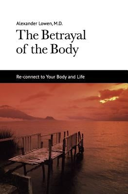 The Betrayal of the Body by Lowen, Alexander