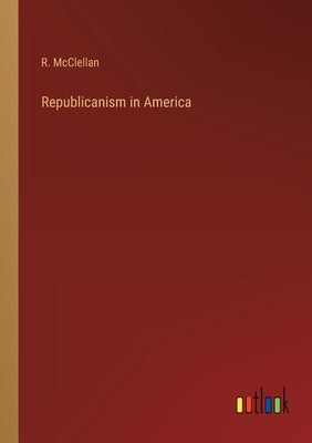 Republicanism in America by McClellan, R.
