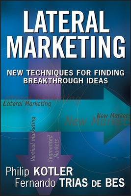 Lateral Marketing: New Techniques for Finding Breakthrough Ideas by Kotler, Philip