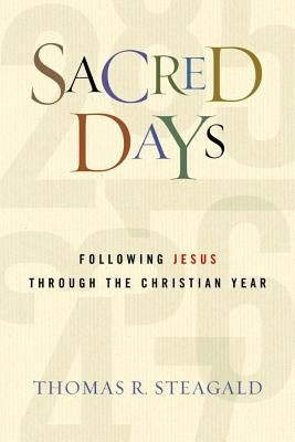 Sacred Days: Following Jesus Through the Christian Year by Steagald, Thomas R.