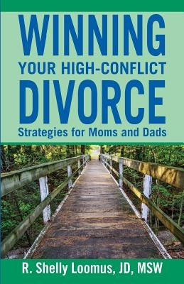 Winning Your High-Conflict Divorce: Strategies for Moms and Dads by Loomus, Jd Msw R. Shelly