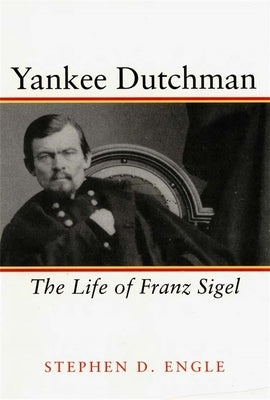 Yankee Dutchman: The Life of Franz Sigel by Engle, Stephen D.