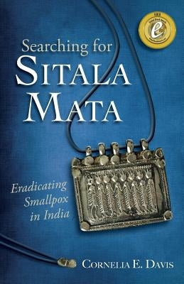 Searching for Sitala Mata: Eradicating Smallpox in India by Davis, Cornelia E.