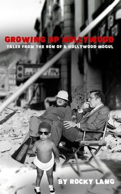 Growing Up Hollywood: Tales from the Son of a Hollywood Mogul by Lang, Rocky