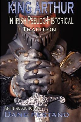King Arthur in Irish Pseudo-Historical Tradition by Pestano, Dane
