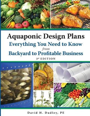 Aquaponic Design Plans Everything You Need to Know, from Backyard to Profitable Business by Dudley, David H.