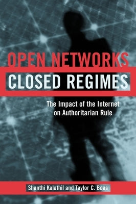 Open Networks, Closed Regimes: The Impact of the Internet on Authoritarian Rule by Kalathil, Shanthi