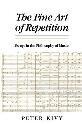 The Fine Art of Repetition: Essays in the Philosophy of Music by Kivy, Peter