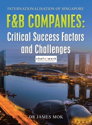 Internationalisation of Singapore F&B Companies: Critical Success Factors and Challenges by Mok, James