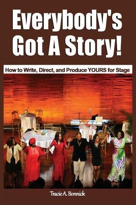 Everybody's Got A Story!: How to Write, Direct, and Produce YOURS for Stage by Bonnick, Tracie A.