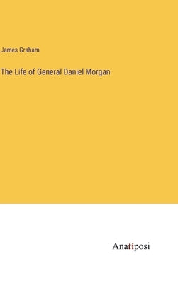 The Life of General Daniel Morgan by Graham, James