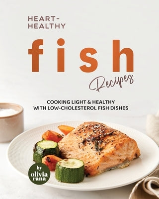 Heart-Healthy Fish Recipes: Cooking Light & Healthy with Low-Cholesterol Fish Dishes by Rana, Olivia