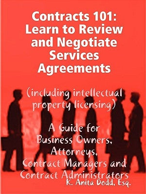 Contracts 101: Learn to Review and Negotiate Services Agreements (including intellectual property licensing) by Dodd, Esq K. Anita