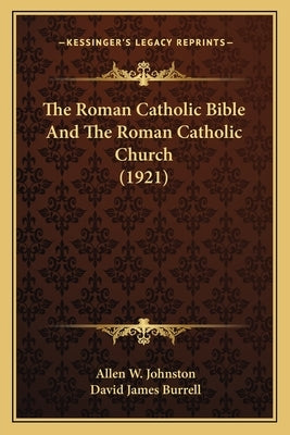 The Roman Catholic Bible And The Roman Catholic Church (1921) by Johnston, Allen W.