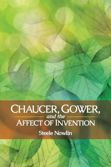 Chaucer, Gower, and the Affect of Invention by Nowlin, Steele