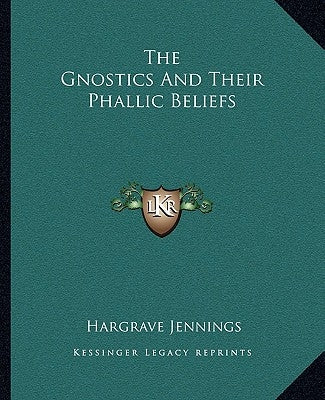 The Gnostics and Their Phallic Beliefs by Jennings, Hargrave