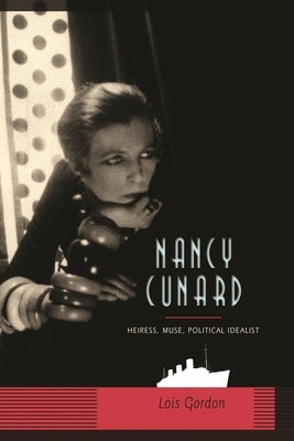 Nancy Cunard: Heiress, Muse, Political Idealist by Gordon, Lois