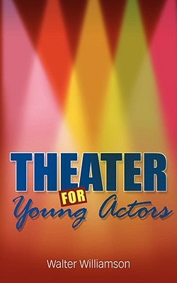 Theater for Young Actors: The Definitive Teen Guide by Williamson, Walter