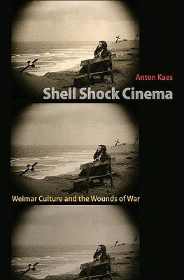 Shell Shock Cinema: Weimar Culture and the Wounds of War by Kaes, Anton