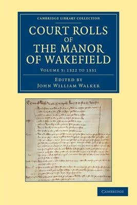Court Rolls of the Manor of Wakefield: Volume 5, 1322 to 1331 by Walker, John William