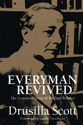 Everyman Revived: The Common Sense of Michael Polanyi by Scott, Drusilla