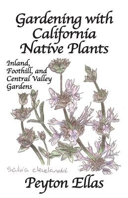 Gardening with California Native Plants: Inland, Foothill, and Central Valley Gardens by Ellas, Peyton