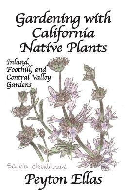 Gardening with California Native Plants: Inland, Foothill, and Central Valley Gardens by Ellas, Peyton