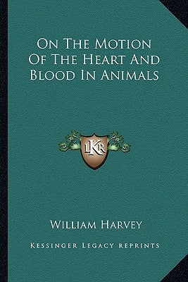 On the Motion of the Heart and Blood in Animals by Harvey, William