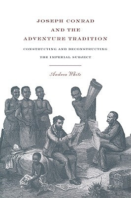 Joseph Conrad and the Adventure Tradition by White, Andrea