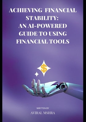 Achieving Financial Stability: An AI-Powered Guide to Using Financial Tools by Mishra, Aviral Anand