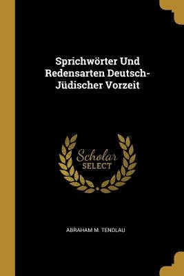 Sprichwörter Und Redensarten Deutsch-Jüdischer Vorzeit by Tendlau, Abraham M.