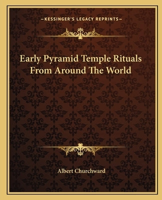 Early Pyramid Temple Rituals from Around the World by Churchward, Albert