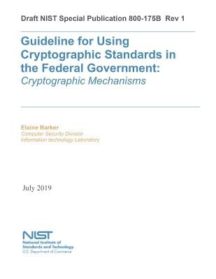 Guideline for Using Cryptographic Standards in the Federal Government: Cryptographic Mechanisms: NIST SP 800-175B Rev. 1 by National Institute of Standards and Tech