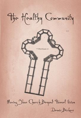 Healthy Community: Moving Your Church Beyond Tunnel Vision by Bickers, Dennis