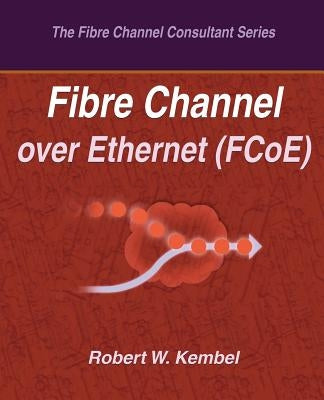 Fibre Channel over Ethernet (FCoE) by Kembel, Robert W.