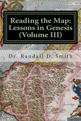 Reading the Map: Lessons in Genesis (Volume III) by Smith, Randall D.