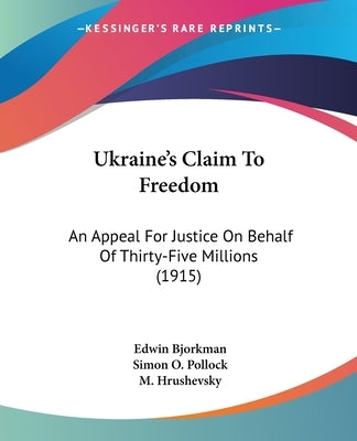 Ukraine's Claim To Freedom: An Appeal For Justice On Behalf Of Thirty-Five Millions (1915) by Bjorkman, Edwin