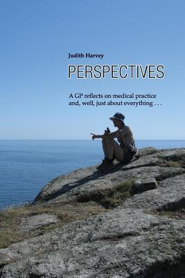 Perspectives: A GP reflects on medical practice and, well, just about everything . . . by Harvey, Judith