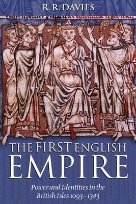 The First English Empire: Power and Identities in the British Isles 1093-1343 by Davies, R. R.