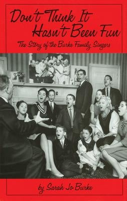 Don't Think It Hasn't Been Fun: The Story of the Burke Family Singers by Burke, Sarah Jo