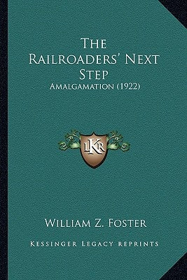 The Railroaders' Next Step: Amalgamation (1922) by Foster, William Z.