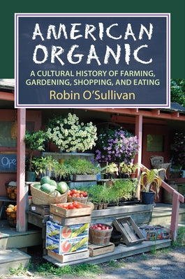 American Organic: A Cultural History of Farming, Gardening, Shopping, and Eating by O'Sullivan, Robin
