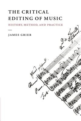 The Critical Editing of Music: History, Method, and Practice by Grier, James