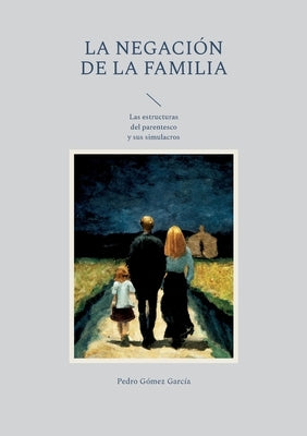 La negación de la familia: Las estructuras del parentesco y sus simulacros by Gómez García, Pedro