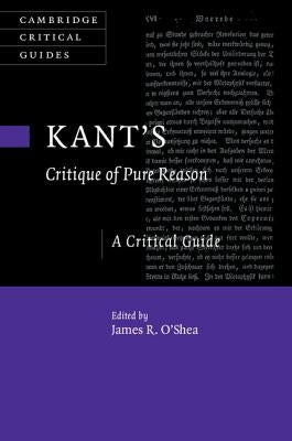 Kant's Critique of Pure Reason: A Critical Guide by O'Shea, James R.